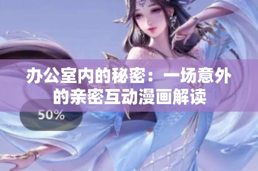 办公室内的秘密：一场意外的亲密互动漫画解读