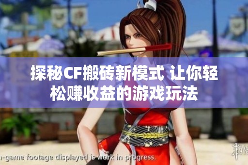 探秘CF搬砖新模式 让你轻松赚收益的游戏玩法