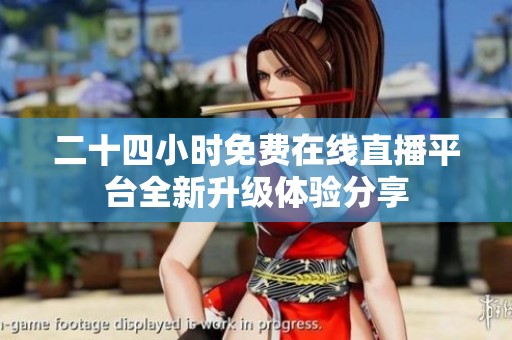 二十四小时免费在线直播平台全新升级体验分享