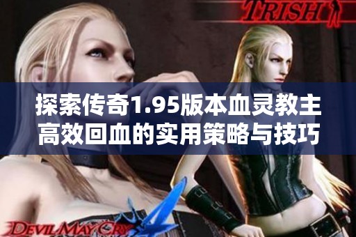 探索传奇1.95版本血灵教主高效回血的实用策略与技巧