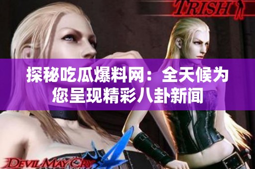 探秘吃瓜爆料网：全天候为您呈现精彩八卦新闻