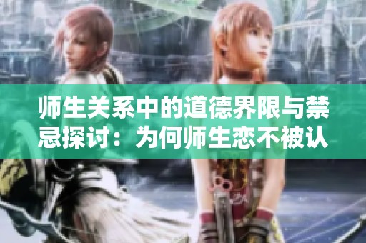师生关系中的道德界限与禁忌探讨：为何师生恋不被认可