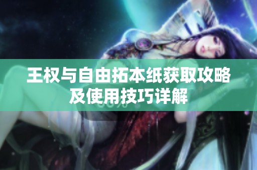 王权与自由拓本纸获取攻略及使用技巧详解