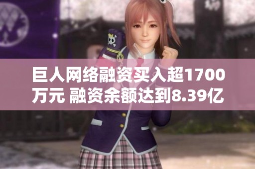 巨人网络融资买入超1700万元 融资余额达到8.39亿元