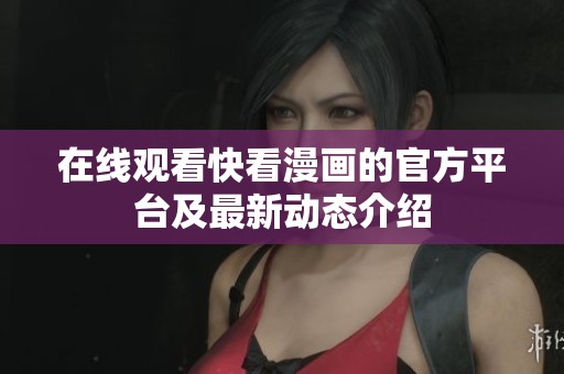 在线观看快看漫画的官方平台及最新动态介绍