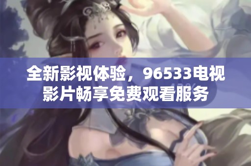 全新影视体验，96533电视影片畅享免费观看服务
