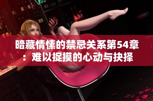 暗藏情愫的禁忌关系第54章：难以捉摸的心动与抉择