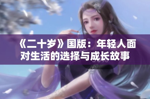 《二十岁》国版：年轻人面对生活的选择与成长故事
