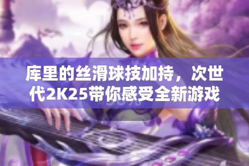库里的丝滑球技加持，次世代2K25带你感受全新游戏体验