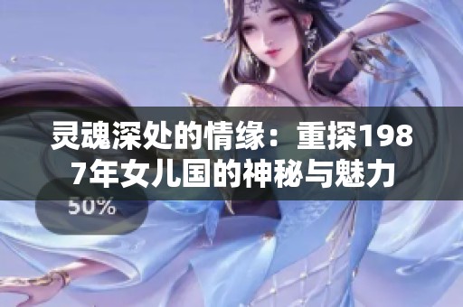 灵魂深处的情缘：重探1987年女儿国的神秘与魅力