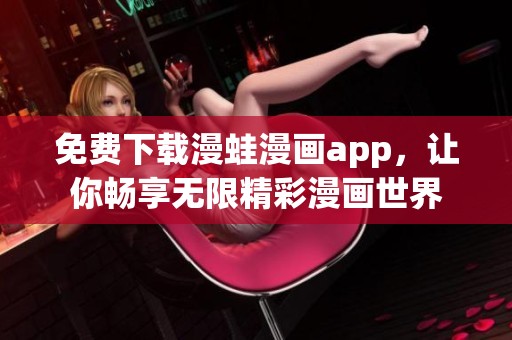 免费下载漫蛙漫画app，让你畅享无限精彩漫画世界