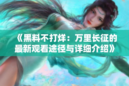 《黑料不打烊：万里长征的最新观看途径与详细介绍》
