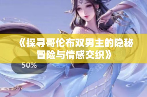 《探寻哥伦布双男主的隐秘冒险与情感交织》