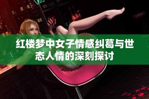 红楼梦中女子情感纠葛与世态人情的深刻探讨
