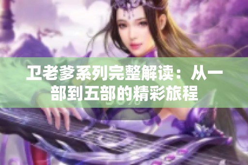 卫老爹系列完整解读：从一部到五部的精彩旅程