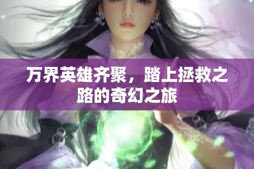 万界英雄齐聚，踏上拯救之路的奇幻之旅