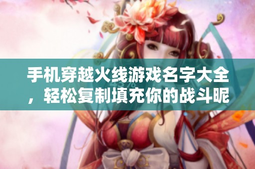 手机穿越火线游戏名字大全，轻松复制填充你的战斗昵称