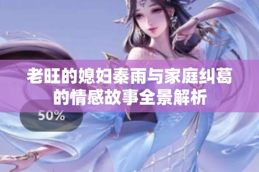 老旺的媳妇秦雨与家庭纠葛的情感故事全景解析