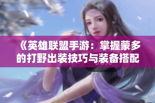 《英雄联盟手游：掌握蒙多的打野出装技巧与装备搭配策略》