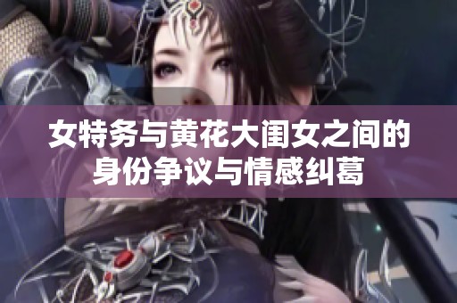 女特务与黄花大闺女之间的身份争议与情感纠葛