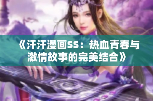 《汗汗漫画SS：热血青春与激情故事的完美结合》