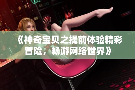 《神奇宝贝之提前体验精彩冒险，畅游网络世界》