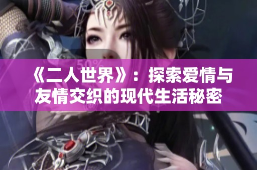 《二人世界》：探索爱情与友情交织的现代生活秘密