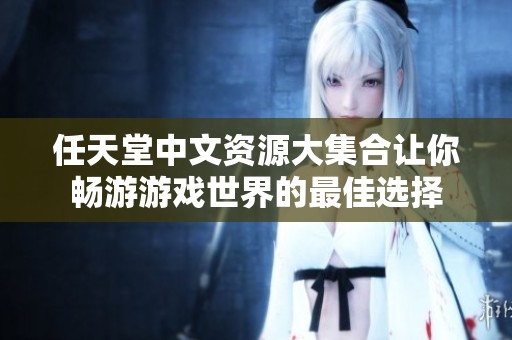 任天堂中文资源大集合让你畅游游戏世界的最佳选择