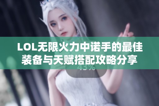 LOL无限火力中诺手的最佳装备与天赋搭配攻略分享