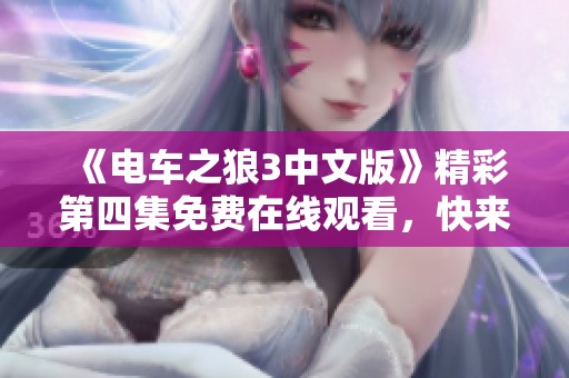 《电车之狼3中文版》精彩第四集免费在线观看，快来体验！