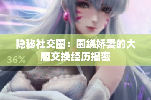隐秘社交圈：围绕娇妻的大胆交换经历揭密