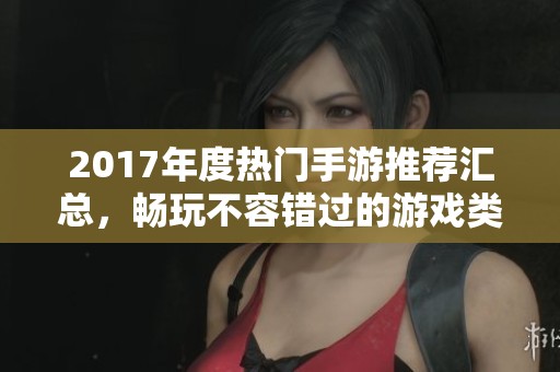 2017年度热门手游推荐汇总，畅玩不容错过的游戏类型