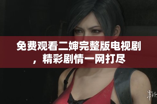 免费观看二婶完整版电视剧，精彩剧情一网打尽