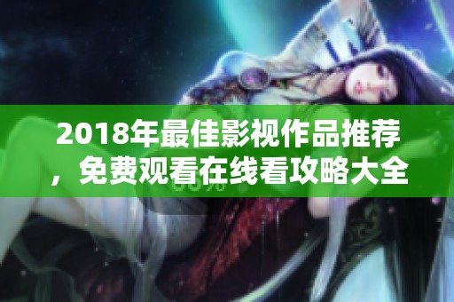 2018年最佳影视作品推荐，免费观看在线看攻略大全