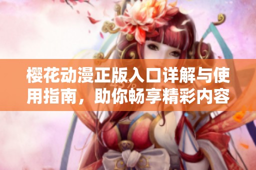 樱花动漫正版入口详解与使用指南，助你畅享精彩内容