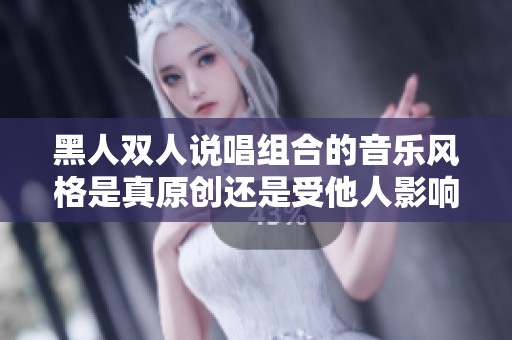 黑人双人说唱组合的音乐风格是真原创还是受他人影响的模仿