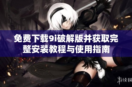 免费下载9i破解版并获取完整安装教程与使用指南