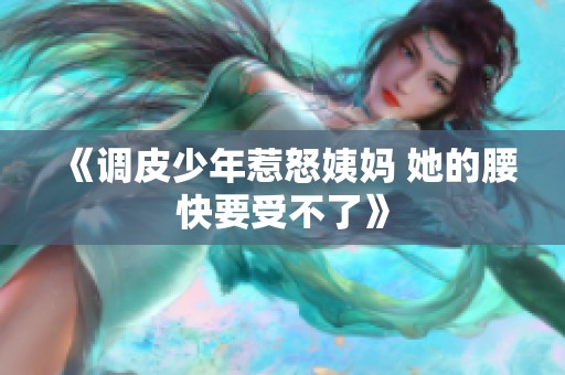 《调皮少年惹怒姨妈 她的腰快要受不了》