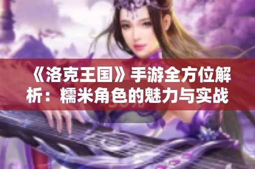 《洛克王国》手游全方位解析：糯米角色的魅力与实战技巧揭秘