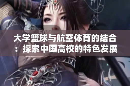 大学篮球与航空体育的结合：探索中国高校的特色发展之路
