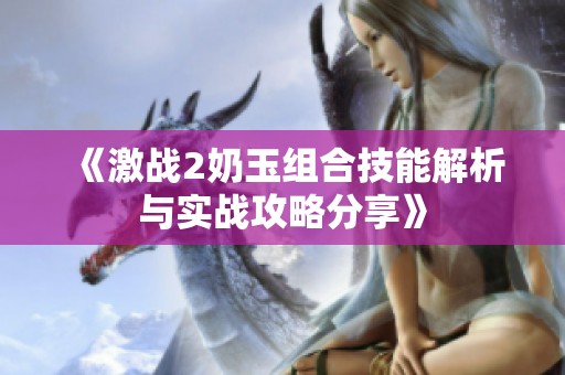 《激战2奶玉组合技能解析与实战攻略分享》