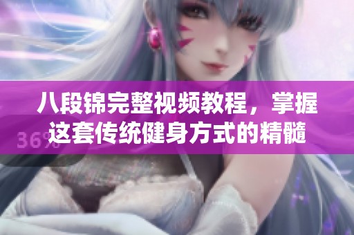 八段锦完整视频教程，掌握这套传统健身方式的精髓