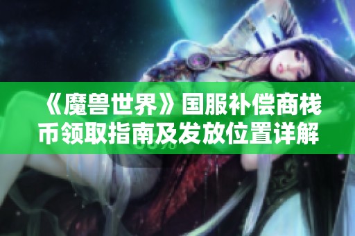 《魔兽世界》国服补偿商栈币领取指南及发放位置详解