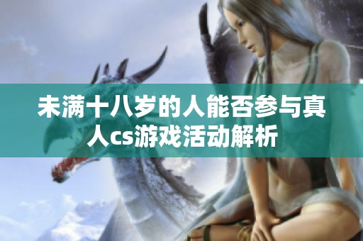 未满十八岁的人能否参与真人cs游戏活动解析