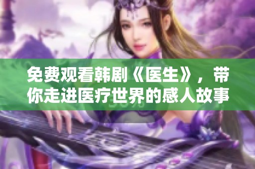免费观看韩剧《医生》，带你走进医疗世界的感人故事