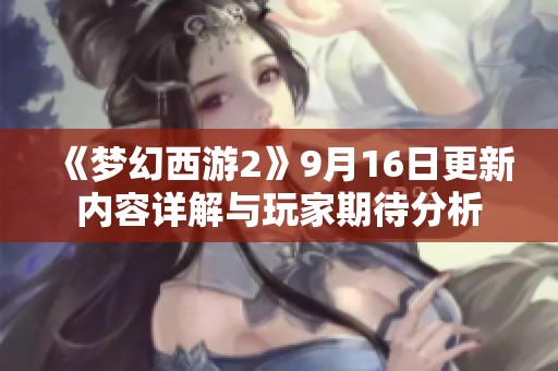 《梦幻西游2》9月16日更新内容详解与玩家期待分析
