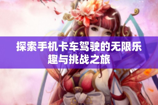 探索手机卡车驾驶的无限乐趣与挑战之旅
