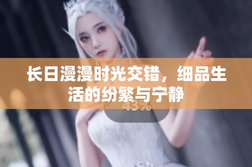 长日漫漫时光交错，细品生活的纷繁与宁静