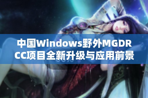 中国Windows野外MGDRCC项目全新升级与应用前景探讨