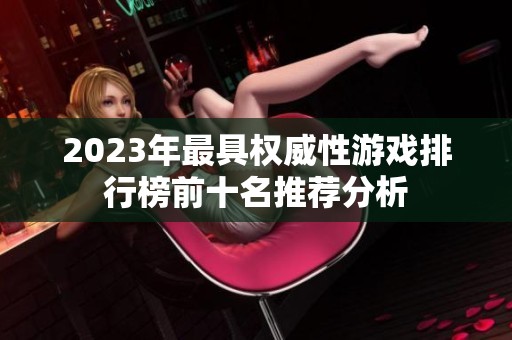 2023年最具权威性游戏排行榜前十名推荐分析